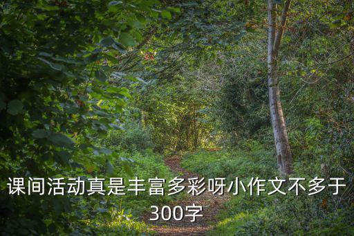 多彩的活動作文，課間活動真是豐富多彩呀小作文不多于300字