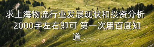 求上海物流行業發展現狀和投資分析 2000字左右即可 第一次用百度知道