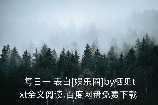  每日一 表白[娛樂圈]by棲見txt全文閱讀,百度網盤免費下載
