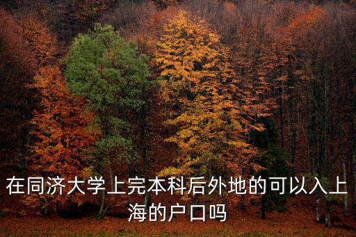 在同濟大學上完本科后外地的可以入上海的戶口嗎