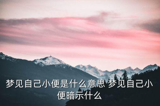 夢(mèng)見自己小便是什么意思 夢(mèng)見自己小便暗示什么