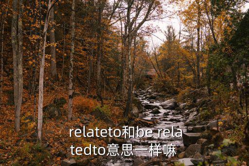  relateto和be relatedto意思一樣嘛
