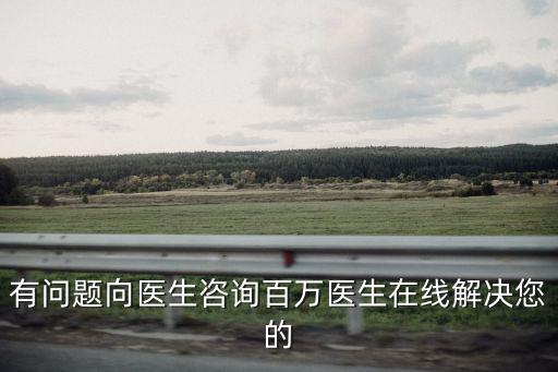 有問題向醫生咨詢百萬醫生在線解決您的