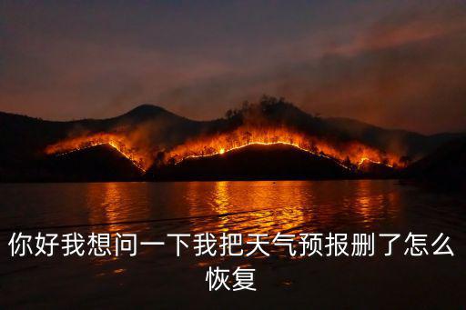 你好我想問一下我把天氣預報刪了怎么恢復