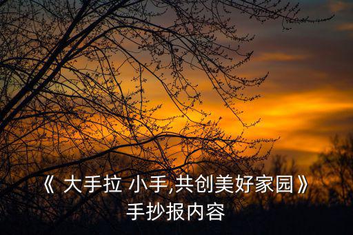 《 大手拉 小手,共創(chuàng)美好家園》 手抄報內(nèi)容