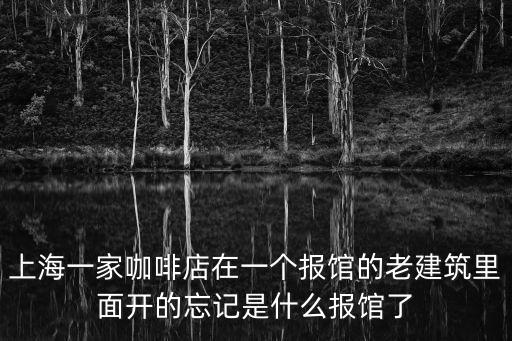 上海一家咖啡店在一個報館的老建筑里面開的忘記是什么報館了