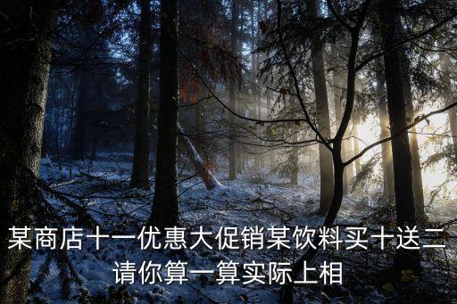 某商店十一優惠大促銷某飲料買十送二請你算一算實際上相