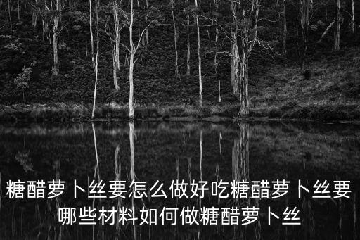 糖醋蘿卜絲要怎么做好吃糖醋蘿卜絲要哪些材料如何做糖醋蘿卜絲