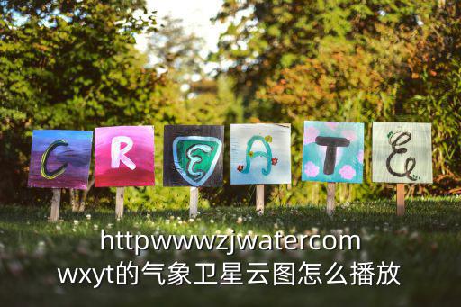 中國(guó)氣象官方網(wǎng)衛(wèi)星云圖，httpwwwzjwatercomwxyt的氣象衛(wèi)星云圖怎么播放
