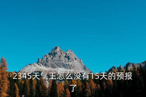 2345天氣王怎么沒有15天的預(yù)報了