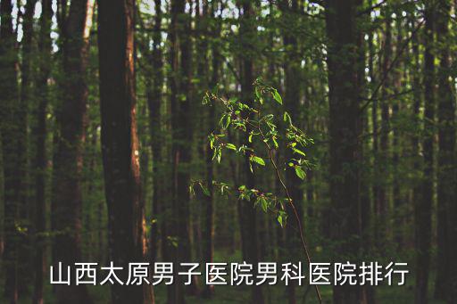 山西省泌尿外科醫院排行榜，山西最好的男科醫院
