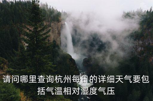 請問哪里查詢杭州每日的詳細天氣要包括氣溫相對濕度氣壓