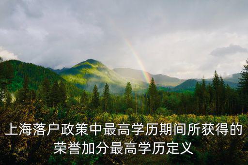 上海落戶政策中最高學歷期間所獲得的榮譽加分最高學歷定義
