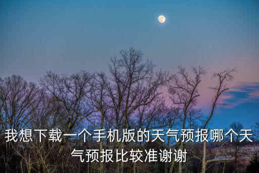 我想下載一個手機版的天氣預報哪個天氣預報比較準謝謝