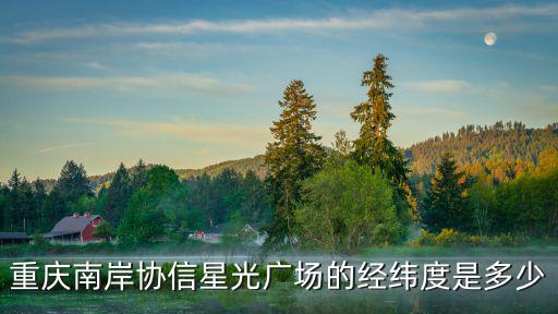 重慶南岸協(xié)信星光廣場的經(jīng)緯度是多少