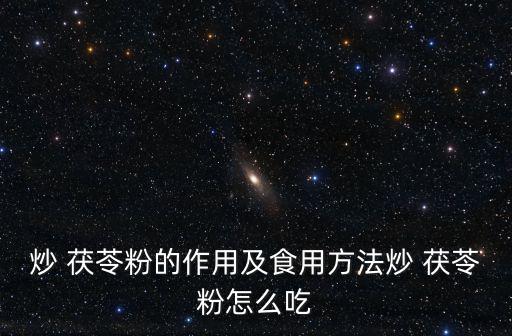 炒 茯苓粉的作用及食用方法炒 茯苓粉怎么吃