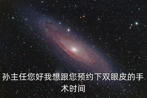 上海市政府外事辦公室副主任孫，孫主任您好我想跟您預約下雙眼皮的手術時間