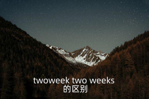 twoweek two weeks 的區(qū)別