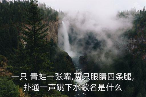 一只 青蛙一張嘴,兩只眼睛四條腿,撲通一聲跳下水歌名是什么