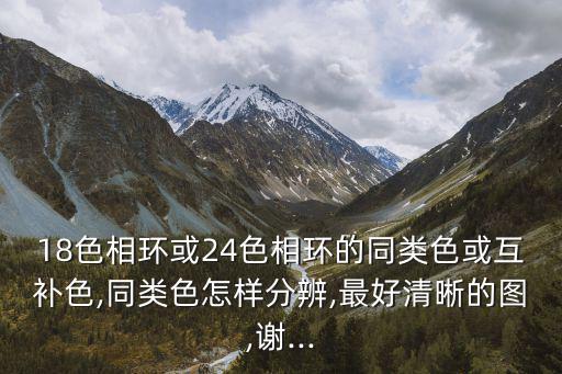 18色相環或24色相環的同類色或互補色,同類色怎樣分辨,最好清晰的圖,謝...