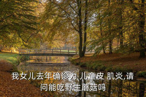我女兒去年確診為 兒童皮 肌炎,請(qǐng)問能吃野生蘑菇嗎