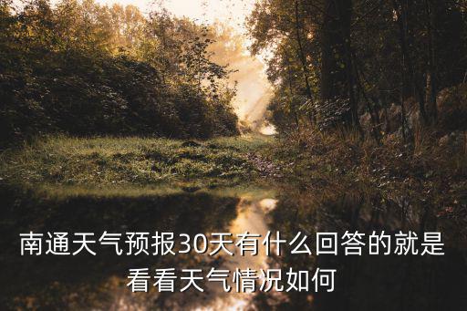 南通天氣預報30天有什么回答的就是看看天氣情況如何