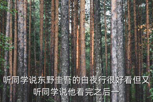 聽(tīng)同學(xué)說(shuō)東野圭吾的白夜行很好看但又聽(tīng)同學(xué)說(shuō)他看完之后一