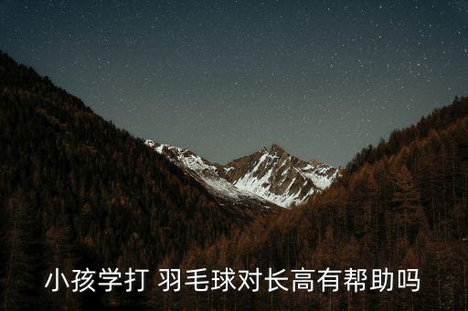小孩學打 羽毛球對長高有幫助嗎