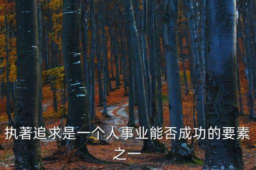執著追求是一個人事業能否成功的要素之一