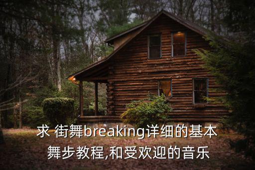 求 街舞breaking詳細的基本 舞步教程,和受歡迎的音樂