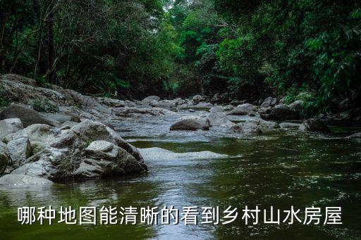 哪種地圖能清晰的看到鄉村山水房屋