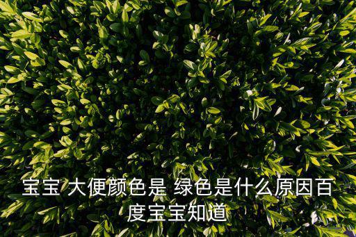 嬰兒綠色大便,牛奶喂養的嬰兒糞便呈酸性有助消化