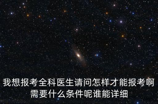 我想報(bào)考全科醫(yī)生請(qǐng)問怎樣才能報(bào)考啊需要什么條件呢誰能詳細(xì)