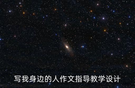 寫我身邊的人作文指導教學設計