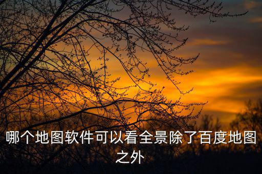 哪個地圖軟件可以看全景除了百度地圖之外