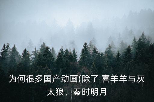 為何很多國產動畫(除了 喜羊羊與灰太狼、秦時明月