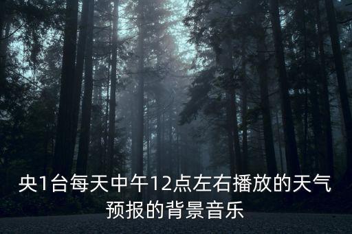 央1臺每天中午12點左右播放的天氣預報的背景音樂