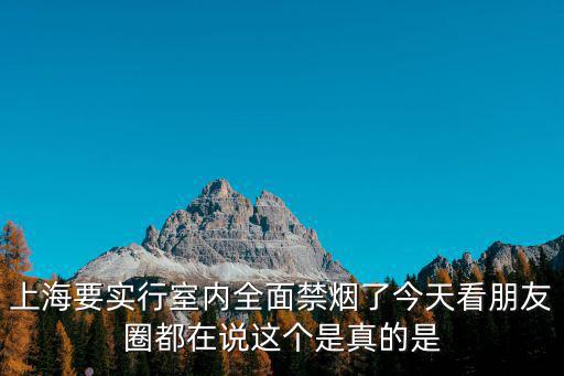 上海要實行室內全面禁煙了今天看朋友圈都在說這個是真的是