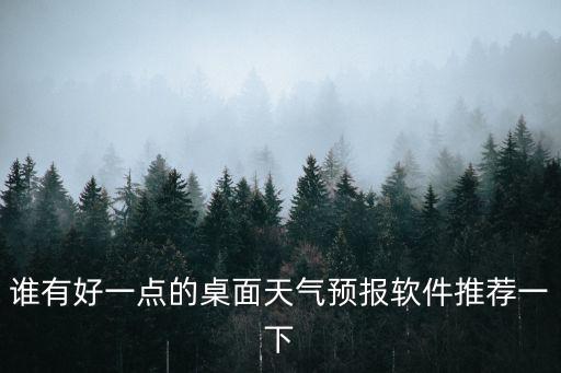 誰(shuí)有好一點(diǎn)的桌面天氣預(yù)報(bào)軟件推薦一下