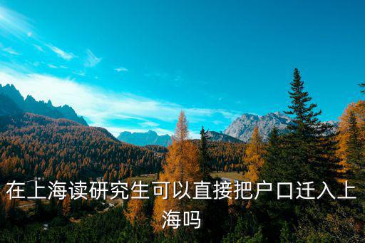 在上海讀研究生可以直接把戶口遷入上海嗎