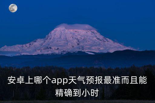 精準40天天氣預報查詢下載，想找一款有未來40天天氣預報的軟件墨跡天氣能提供嗎