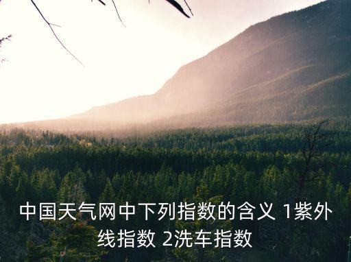 中國天氣網中下列指數的含義 1紫外線指數 2洗車指數