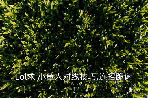 Lol求 小魚人對線技巧,連招跪謝!