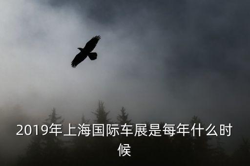 2019年國慶節期間上海市有車展嗎，2019年上海國際車展是每年什么時候