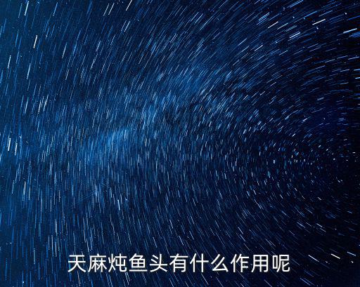 天麻燉魚頭有什么作用呢