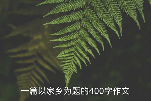 家鄉的作文，一篇以家鄉為題的400字作文
