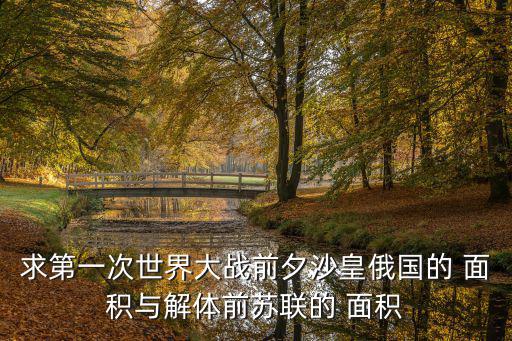 求第一次世界大戰前夕沙皇俄國的 面積與解體前蘇聯的 面積