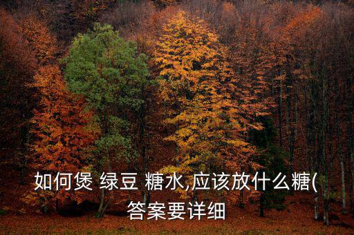 如何煲 綠豆 糖水,應該放什么糖(答案要詳細
