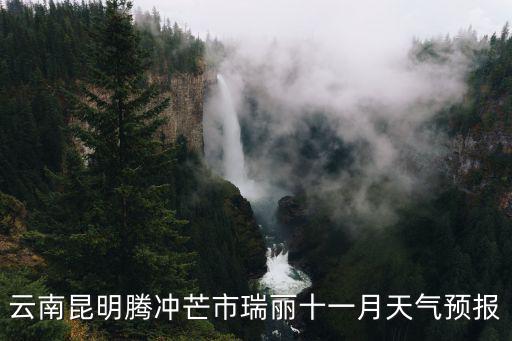 云南昆明騰沖芒市瑞麗十一月天氣預報