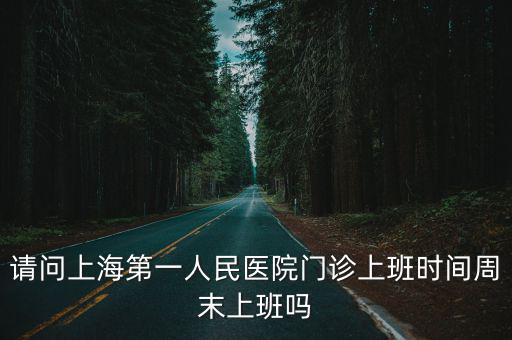 請(qǐng)問上海第一人民醫(yī)院門診上班時(shí)間周末上班嗎